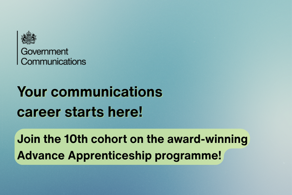 On a gradient blue background, with the Government Communications logo in the top left corner, text reads: Your communications career starts here! Join the 10th cohort on the award-winning Advance Apprenticeship programme!