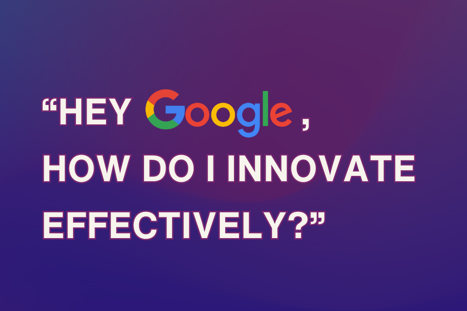 On a dark navy background with a purple gradient, bold text reads: Hey Google, how do I innovate effectively? The word 'Google' is presented in the same colours as the Google logo - red, yellow, blue and green.