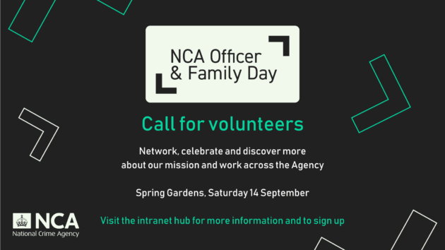 A designed graphic for the National Crime Agency call out for volunteers for their Officer and Family Day events. The  background is black with arrowhead shapes in vibrant green and white. In the centre is an off-white rectangle with text that reads: “NCA Officer & Family Day”. Beneath it, more text in vibrant green and white reads: “Call for volunteers. Network, celebrate and discover more about our mission and work across the Agency. Spring Gardens, Saturday 14 September. Visit the intranet hub for more information and to sign up.” In the bottom left is the NCA logo in white with the Crown. 